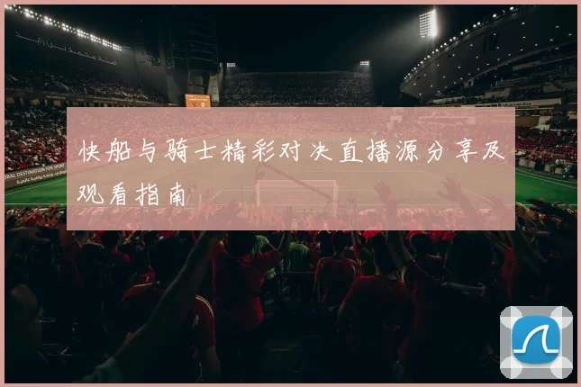 快船与骑士精彩对决直播源分享及观看指南