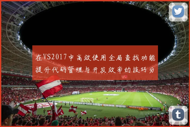 在VS2017中高效使用全局查找功能提升代码管理与开发效率的技巧分享