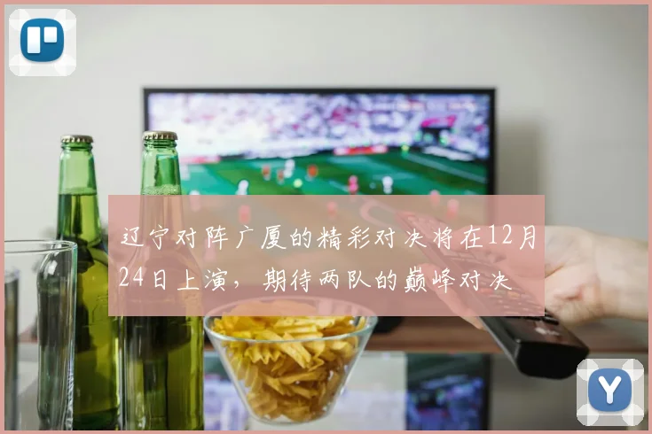 辽宁对阵广厦的精彩对决将在12月24日上演，期待两队的巅峰对决