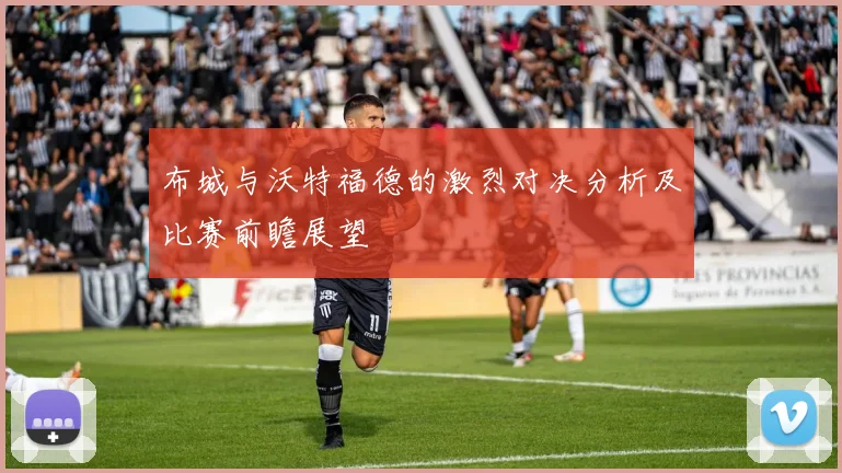 布城与沃特福德的激烈对决分析及比赛前瞻展望