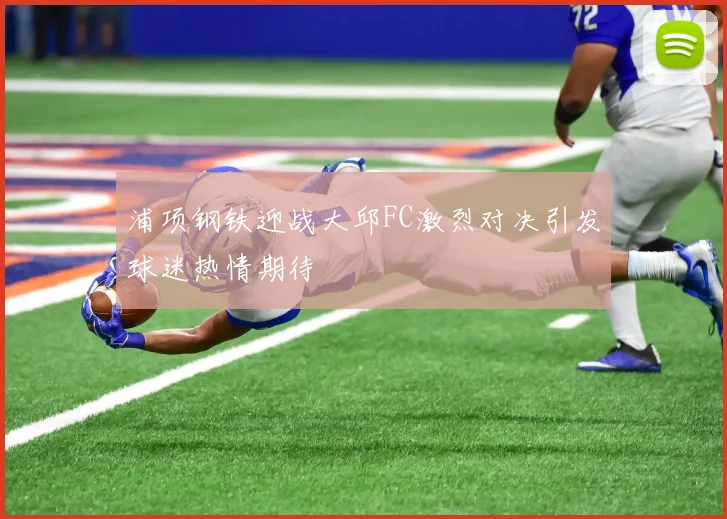 浦项钢铁迎战大邱FC激烈对决引发球迷热情期待